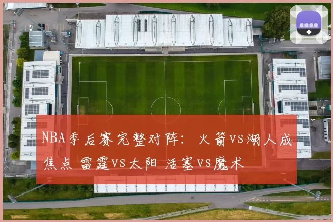 NBA季后赛完整对阵：火箭vs湖人成焦点 雷霆vs太阳 活塞vs魔术