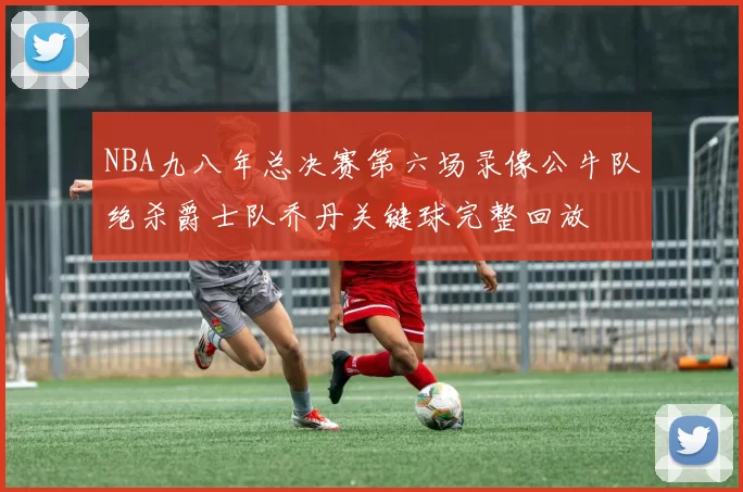 NBA九八年总决赛第六场录像公牛队绝杀爵士队乔丹关键球完整回放