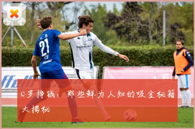 c罗挣钱，那些鲜为人知的吸金秘籍大揭秘