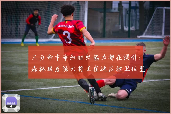 三分命中率和组织能力都在提升，森林狼后场大将正在适应控卫位置