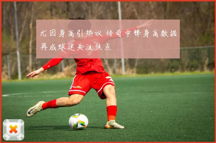 尤因身高引热议 传奇中锋身高数据再成球迷关注焦点