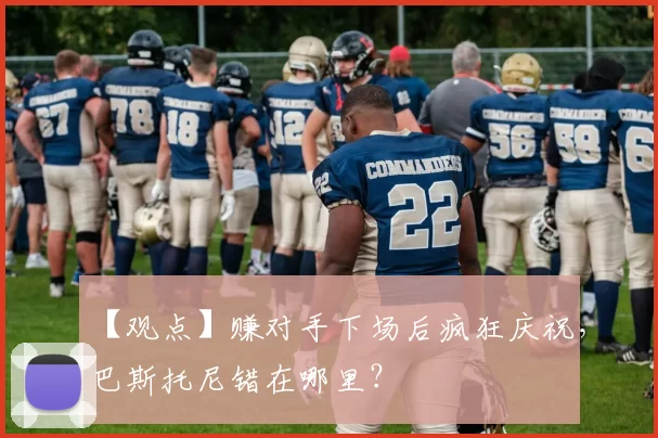 【观点】赚对手下场后疯狂庆祝，巴斯托尼错在哪里？