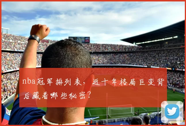nba冠军排列表，近十年格局巨变背后藏着哪些秘密？