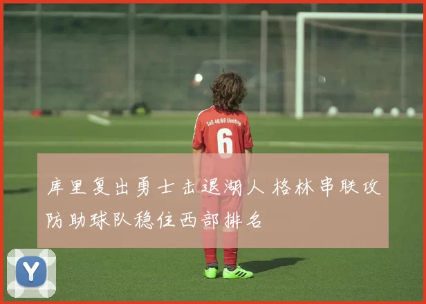 库里复出勇士击退湖人 格林串联攻防助球队稳住西部排名