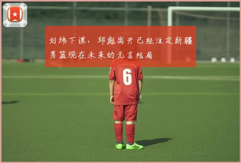 刘炜下课，邱彪离开已经注定新疆男篮现在未来的无言结局