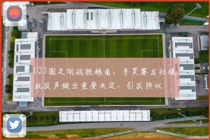 U23国足刚战胜越南，李昊赛后社媒就发声做出重要决定，引发热议