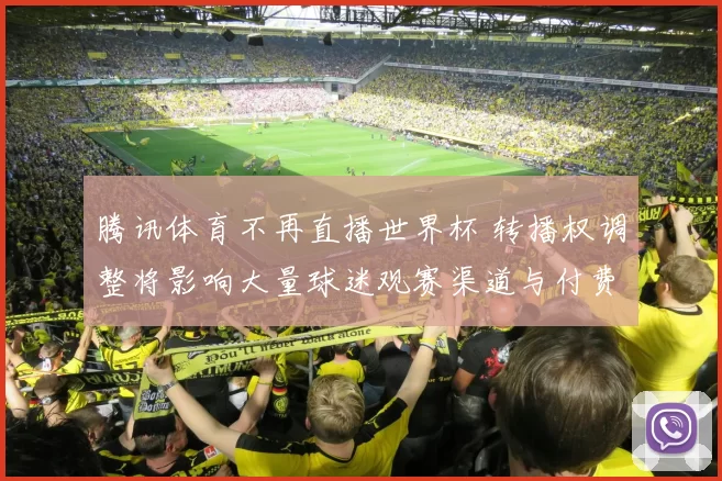 腾讯体育不再直播世界杯 转播权调整将影响大量球迷观赛渠道与付费用户