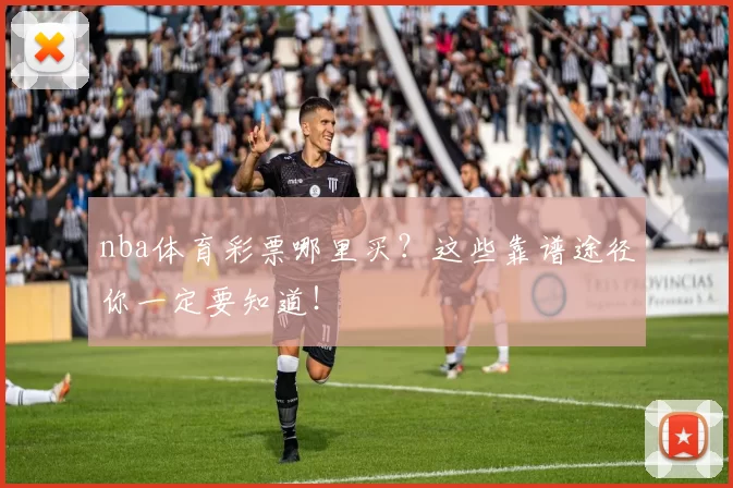 nba体育彩票哪里买？这些靠谱途径你一定要知道！