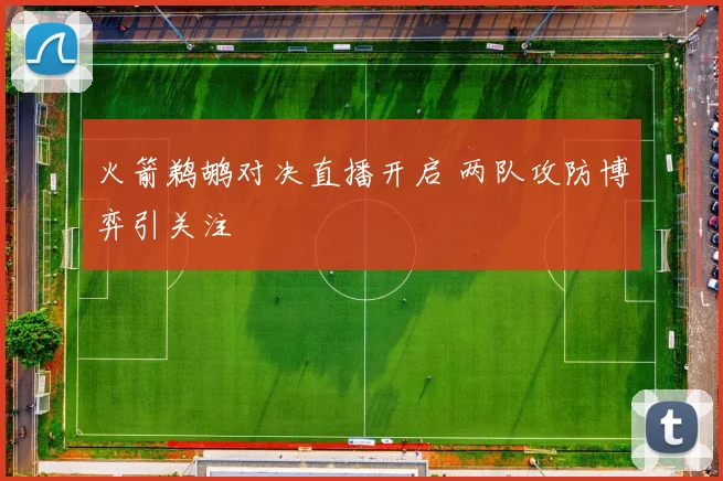 火箭鹈鹕对决直播开启 两队攻防博弈引关注