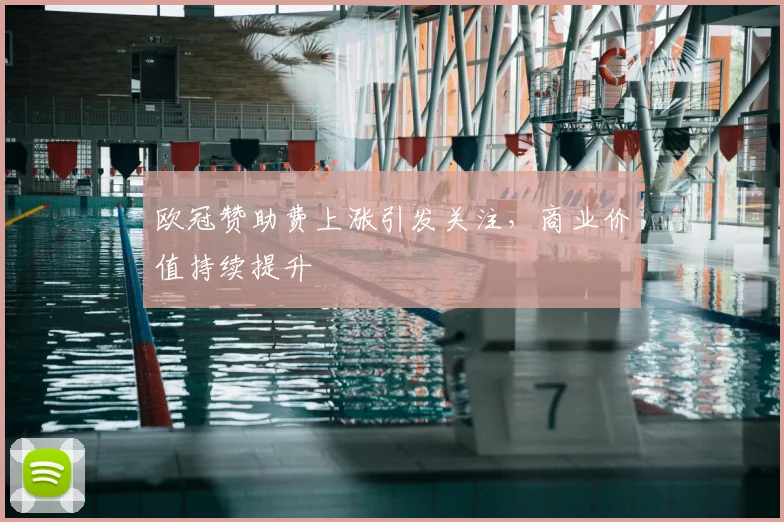 欧冠赞助费上涨引发关注,商业价值持续提升