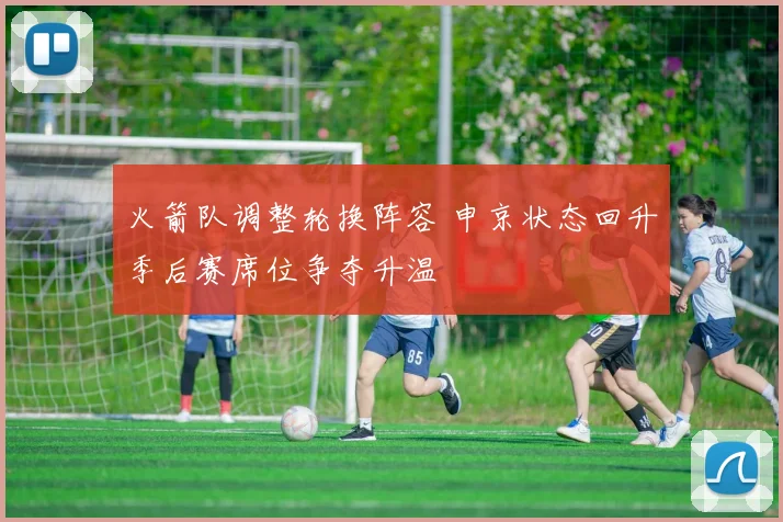 火箭队调整轮换阵容 申京状态回升季后赛席位争夺升温