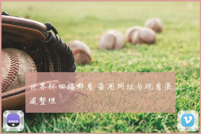 世界杯回播哪看 备用网址与观看渠道整理